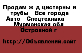 Продам ж/д цистерны и трубы - Все города Авто » Спецтехника   . Мурманская обл.,Островной г.